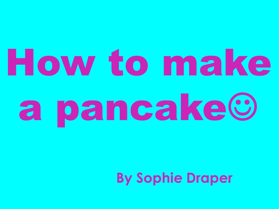 How to make a pancake By Sophie Draper