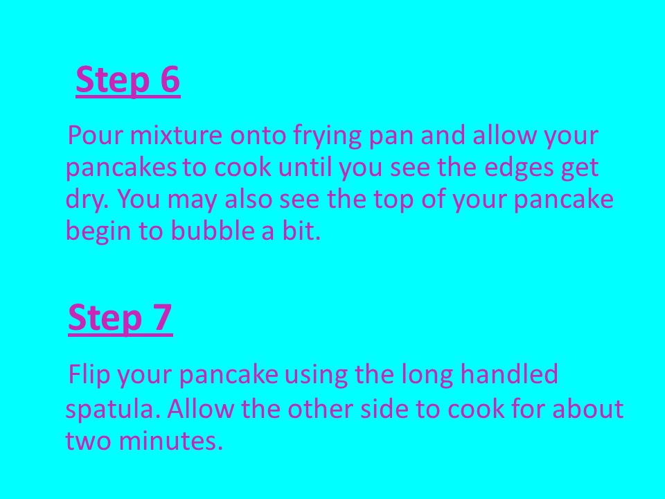 Step 6 Pour mixture onto frying pan and allow your pancakes to cook until you see the edges get dry.
