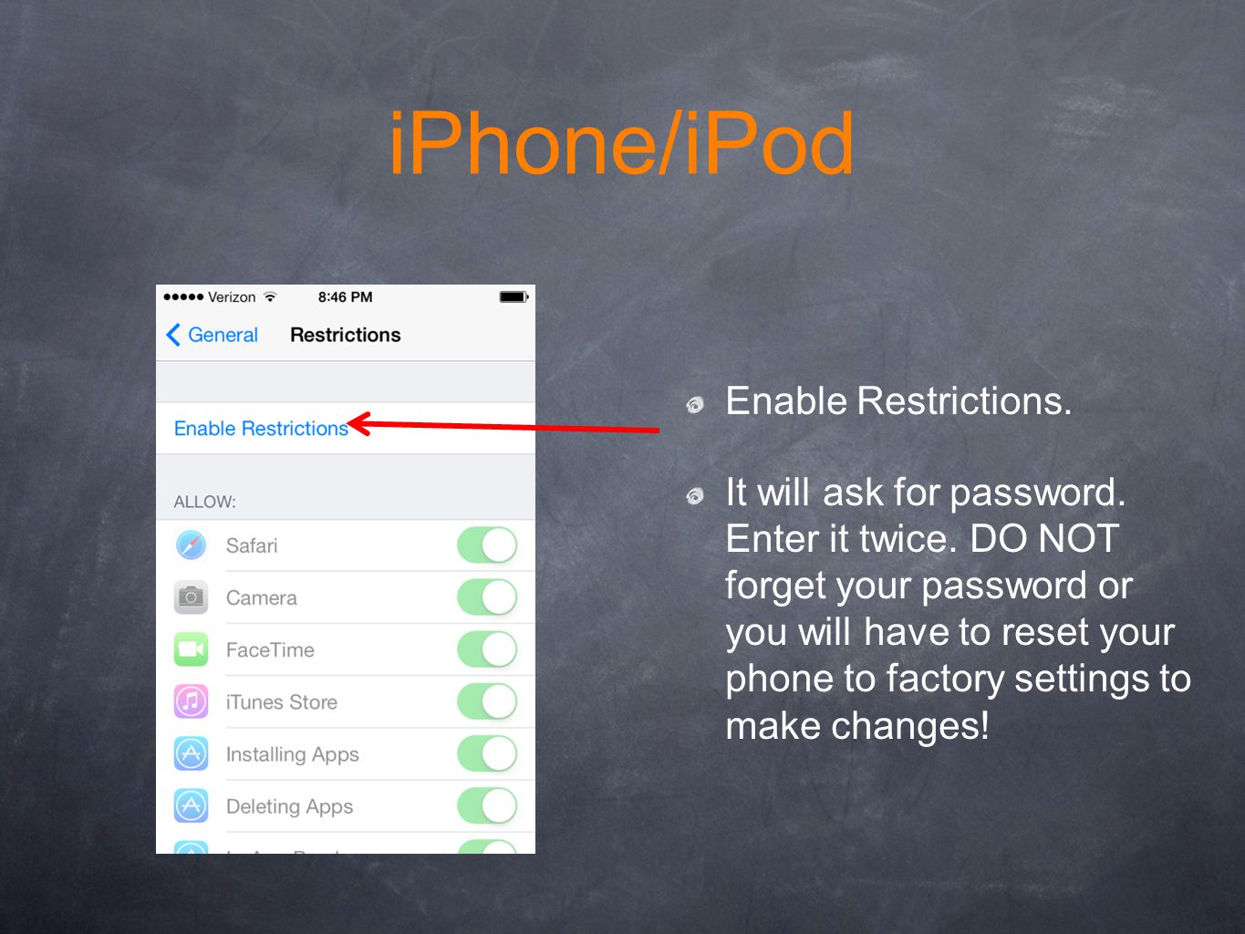 iPhone/iPod Enable Restrictions. It will ask for password.