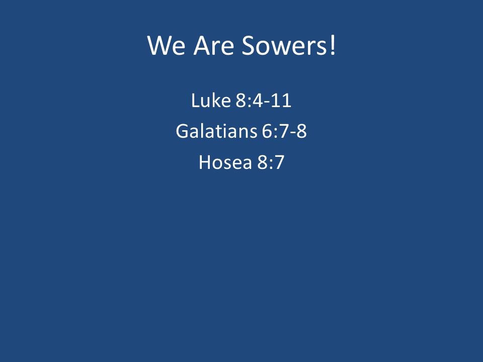 We Are Sowers! Luke 8:4-11 Galatians 6:7-8 Hosea 8:7