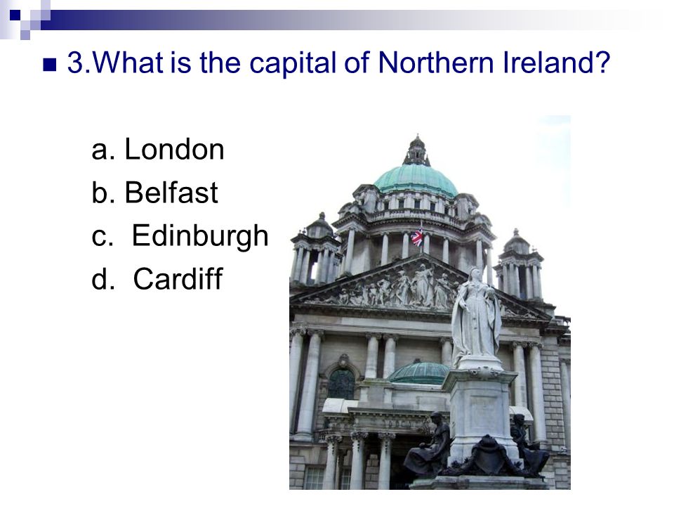 3.What is the capital of Northern Ireland a. London b. Belfast c. Edinburgh d. Cardiff