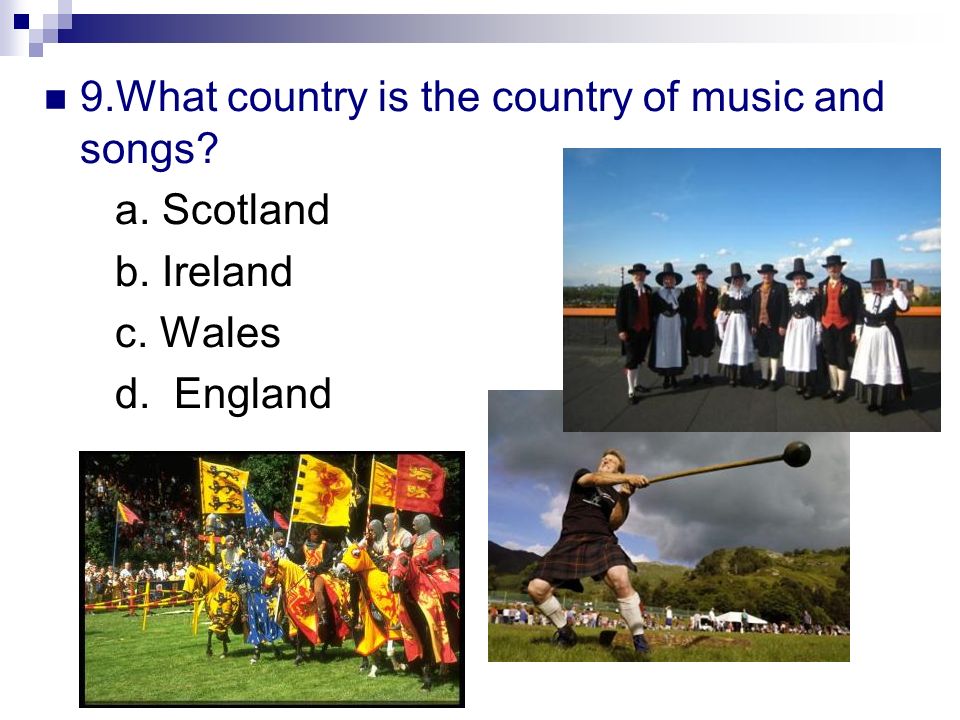 9.What country is the country of music and songs a. Scotland b. Ireland c. Wales d. England