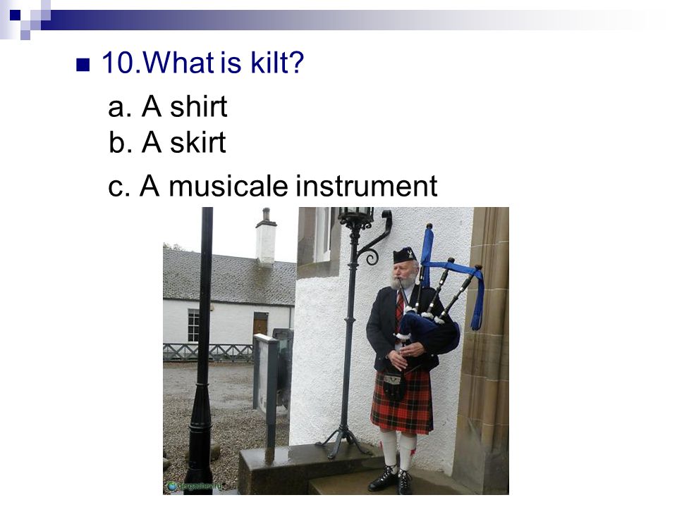 10.What is kilt a. A shirt b. A skirt c. A musicale instrument