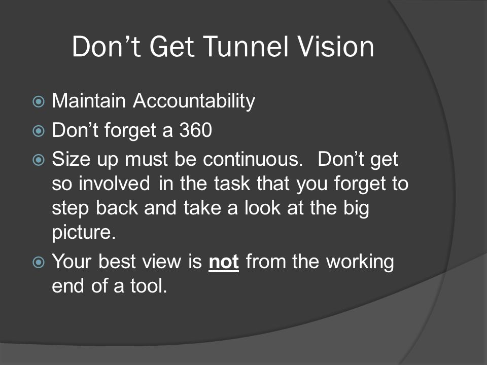 Don’t Get Tunnel Vision  Maintain Accountability  Don’t forget a 360  Size up must be continuous.