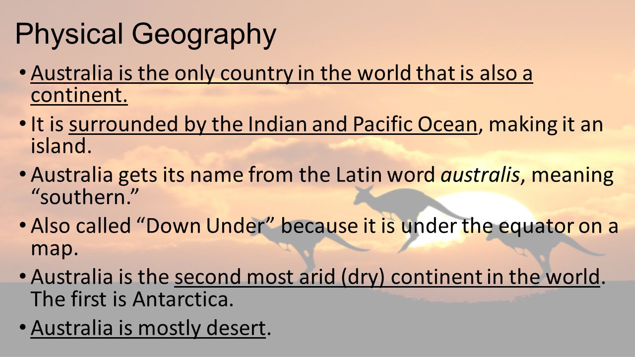 Physical Geography Australia is the only country in the world that is also a continent.