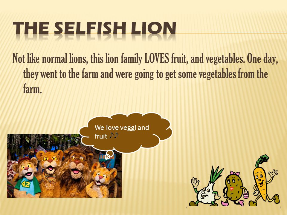 Not like normal lions, this lion family LOVES fruit, and vegetables.
