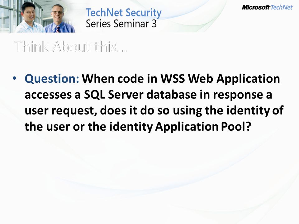 Question: When code in WSS Web Application accesses a SQL Server database in response a user request, does it do so using the identity of the user or the identity Application Pool