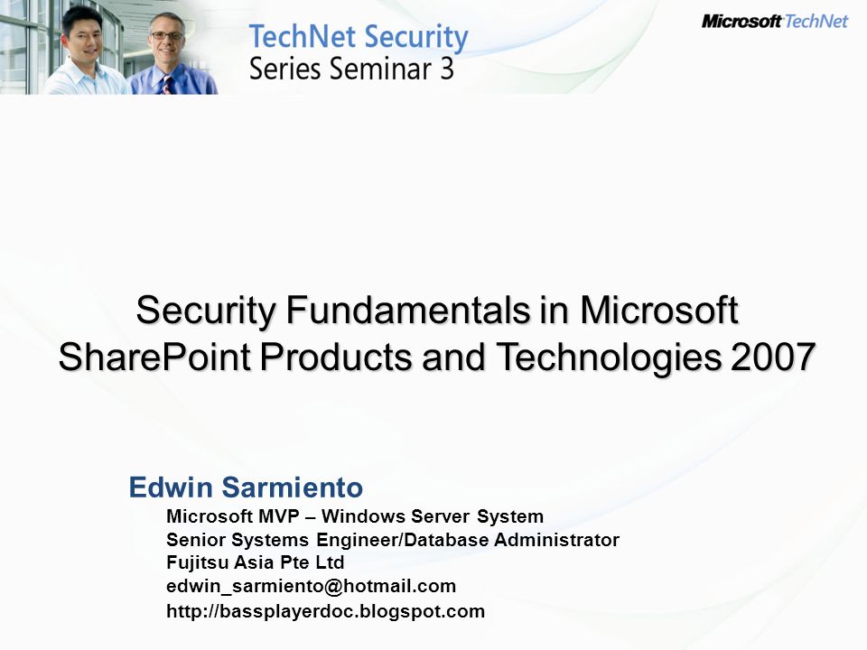 Edwin Sarmiento Microsoft MVP – Windows Server System Senior Systems Engineer/Database Administrator Fujitsu Asia Pte Ltd   Security Fundamentals in Microsoft SharePoint Products and Technologies 2007