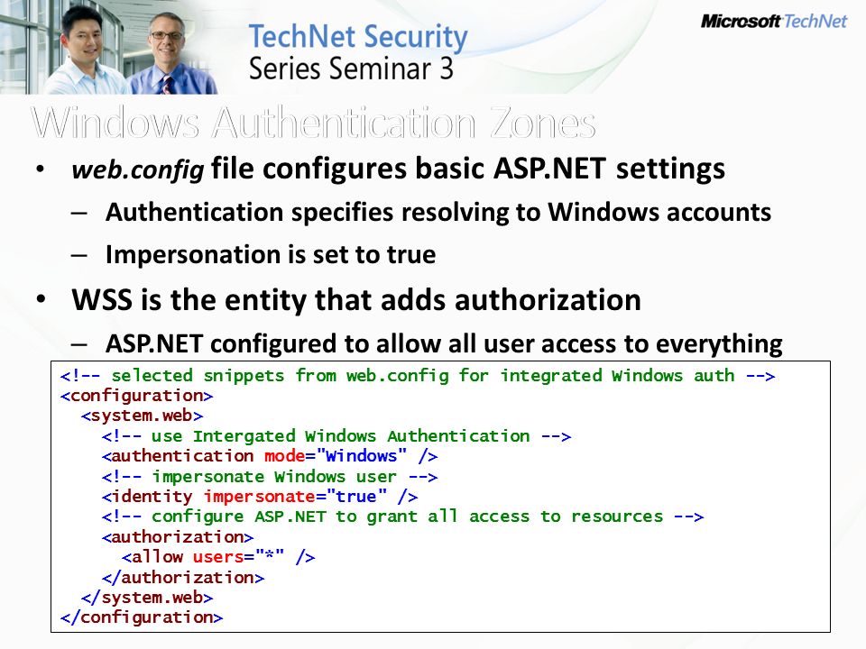 web.config file configures basic ASP.NET settings – Authentication specifies resolving to Windows accounts – Impersonation is set to true WSS is the entity that adds authorization – ASP.NET configured to allow all user access to everything