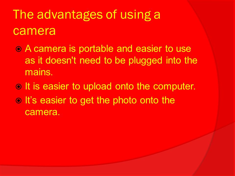 The advantages of using a camera  A camera is portable and easier to use as it doesn t need to be plugged into the mains.