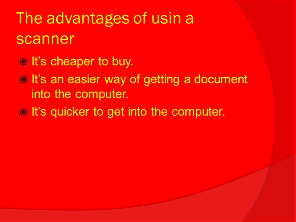 The advantages of usin a scanner  It’s cheaper to buy.
