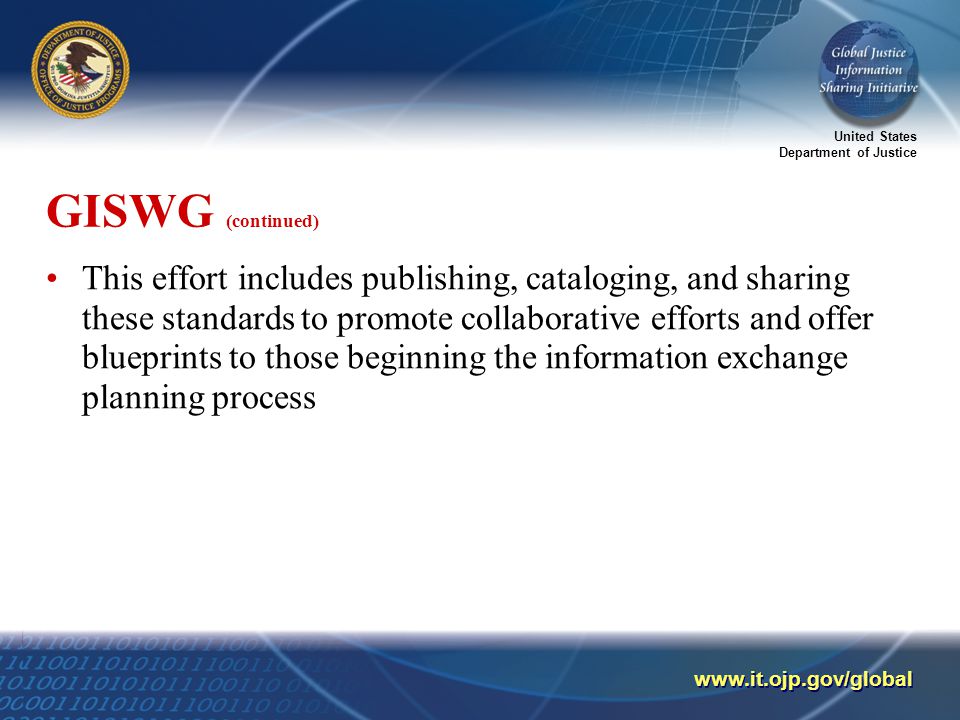 United States Department of Justice   GISWG (continued) This effort includes publishing, cataloging, and sharing these standards to promote collaborative efforts and offer blueprints to those beginning the information exchange planning process
