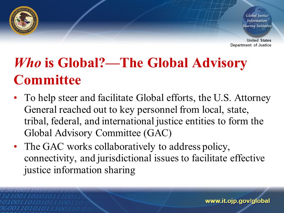 United States Department of Justice   Who is Global —The Global Advisory Committee To help steer and facilitate Global efforts, the U.S.