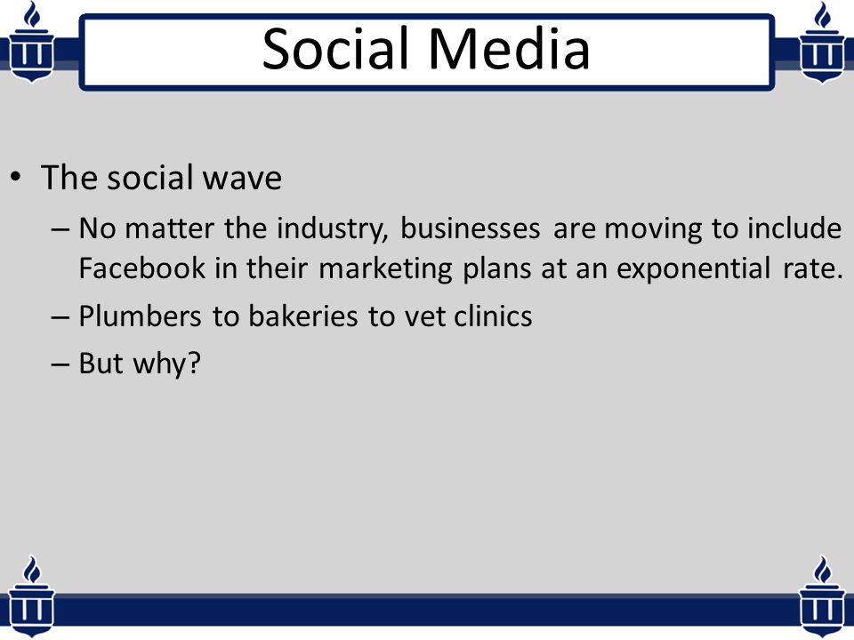 Social Media The social wave – No matter the industry, businesses are moving to include Facebook in their marketing plans at an exponential rate.