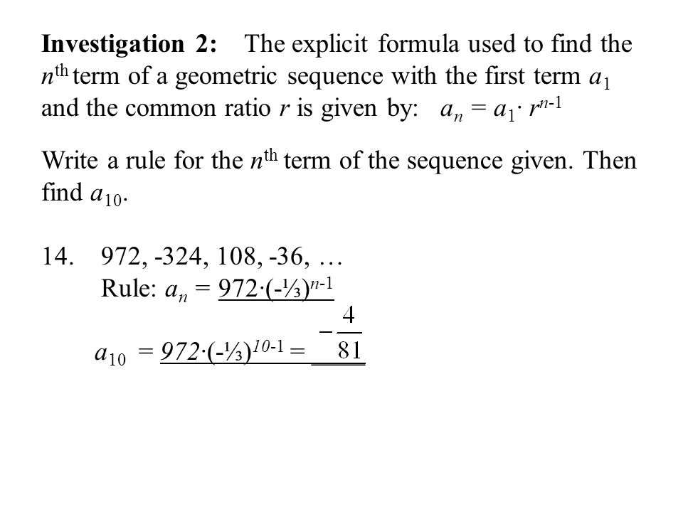 Investigation 2: The explicit formula used to find the n th term of a geometric sequence with the first term a 1 and the common ratio r is given by: a n = a 1 ∙ r n-1 Write a rule for the n th term of the sequence given.