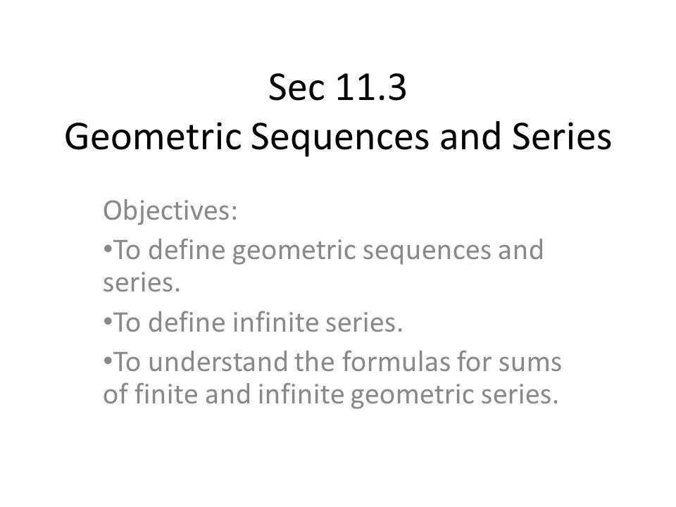 Sec 11.3 Geometric Sequences and Series Objectives: To define geometric sequences and series.