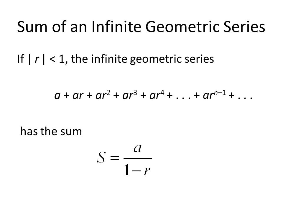 Sum of an Infinite Geometric Series If | r | < 1, the infinite geometric series a + ar + ar 2 + ar 3 + ar