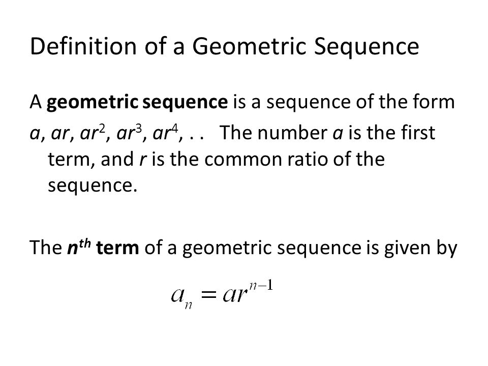 Definition of a Geometric Sequence A geometric sequence is a sequence of the form a, ar, ar 2, ar 3, ar 4,..