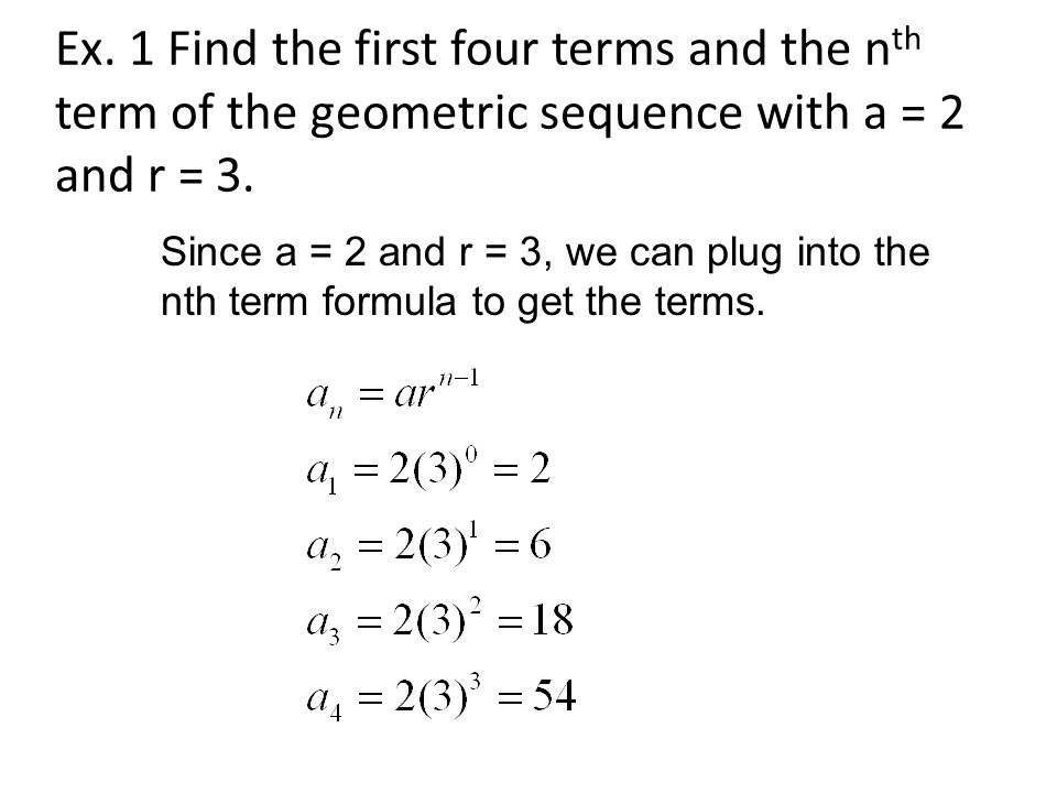 Ex. 1 Find the first four terms and the n th term of the geometric sequence with a = 2 and r = 3.