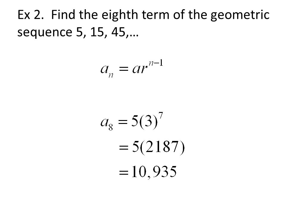 Ex 2. Find the eighth term of the geometric sequence 5, 15, 45,…