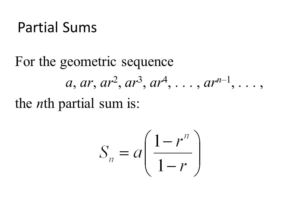 Partial Sums For the geometric sequence a, ar, ar 2, ar 3, ar 4,..., ar n–1,..., the nth partial sum is: