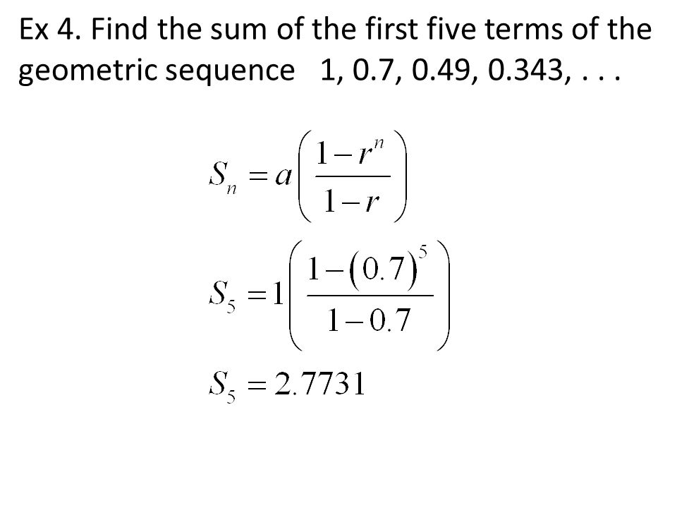 Ex 4. Find the sum of the first five terms of the geometric sequence 1, 0.7, 0.49, 0.343,...