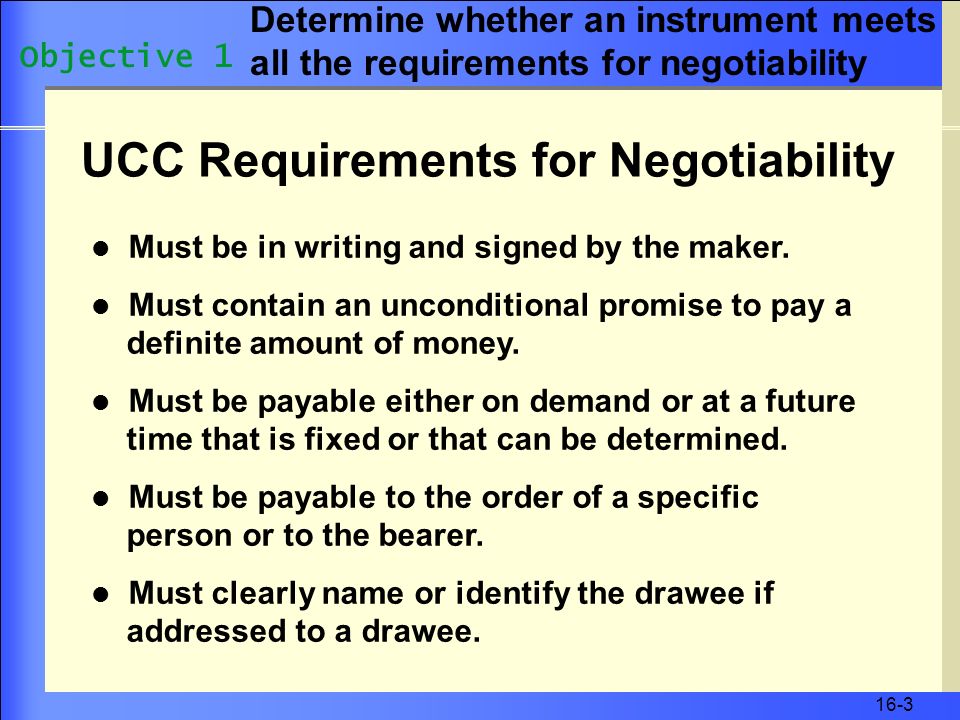 16-3 UCC Requirements for Negotiability Must be in writing and signed by the maker.