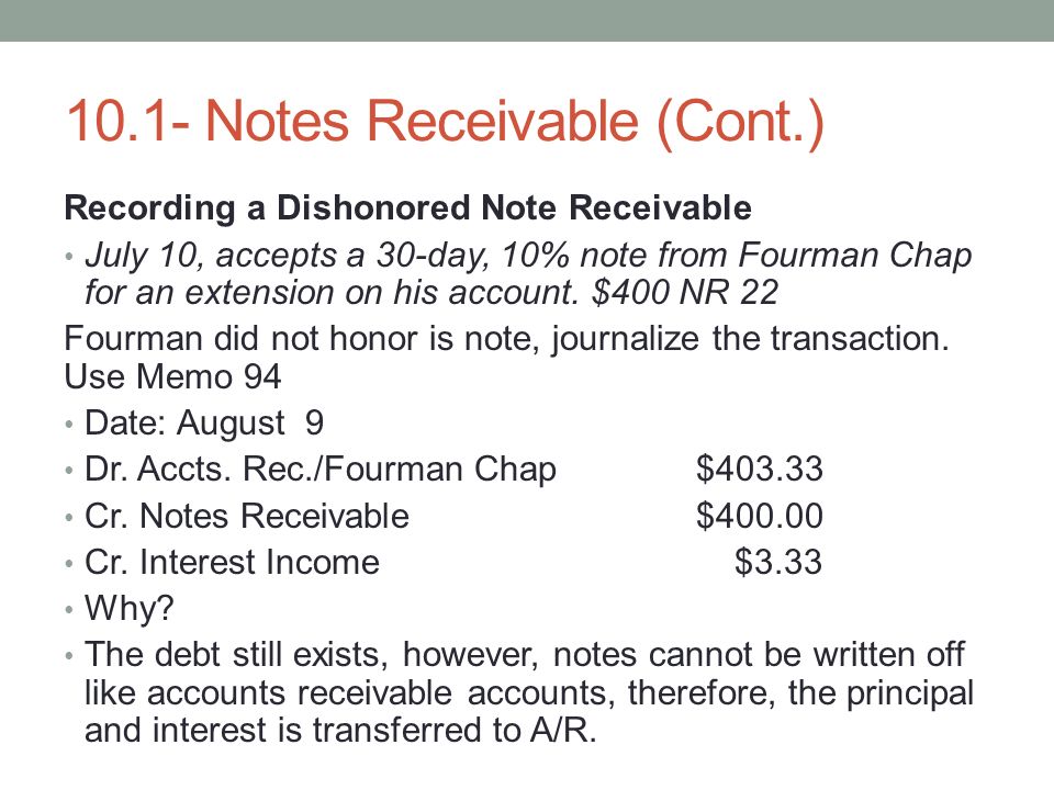 10.1- Notes Receivable (Cont.) Recording a Dishonored Note Receivable July 10, accepts a 30-day, 10% note from Fourman Chap for an extension on his account.