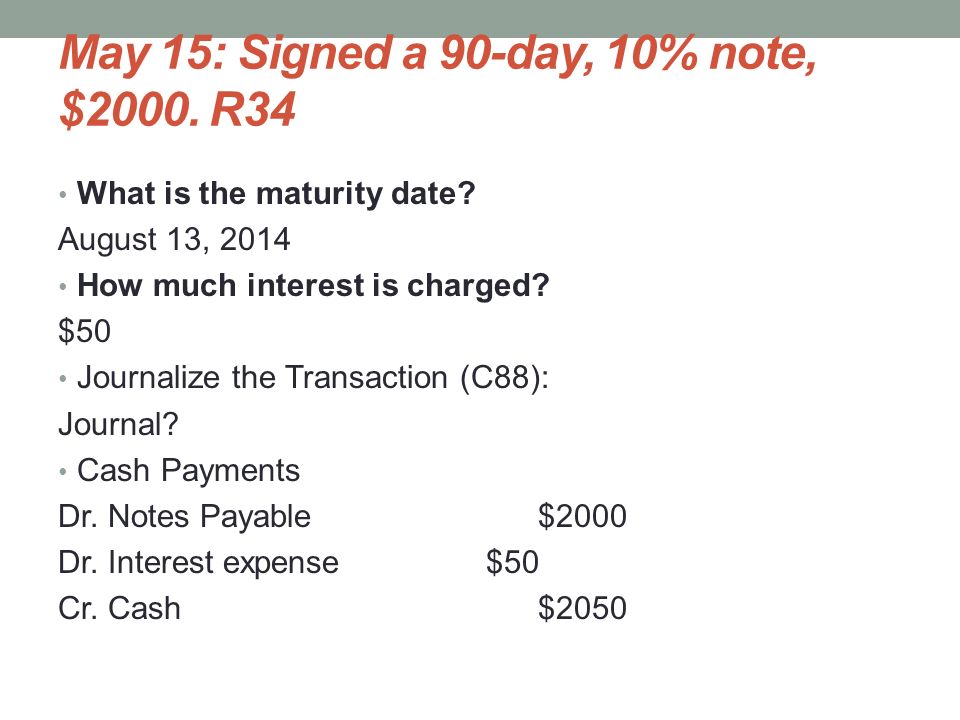 May 15: Signed a 90-day, 10% note, $2000. R34 What is the maturity date.