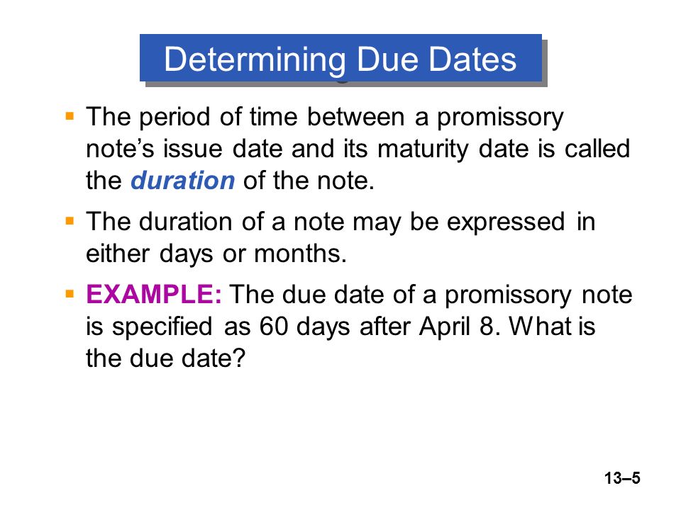 13–5  The period of time between a promissory note’s issue date and its maturity date is called the duration of the note.