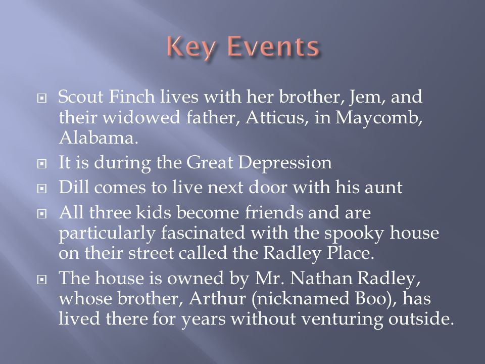  Scout Finch lives with her brother, Jem, and their widowed father, Atticus, in Maycomb, Alabama.