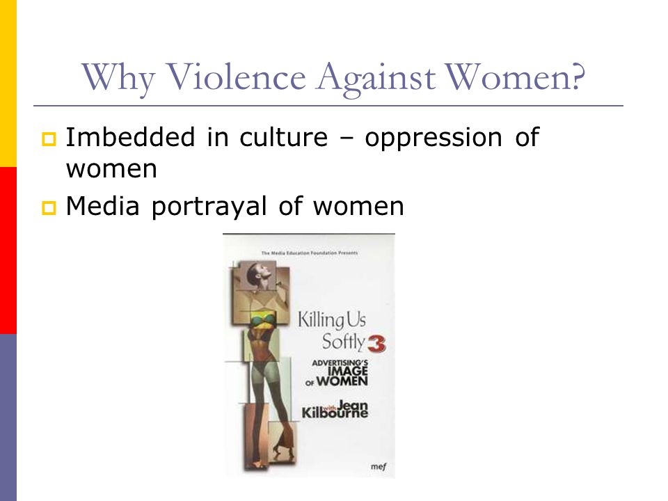 Why Violence Against Women  Imbedded in culture – oppression of women  Media portrayal of women