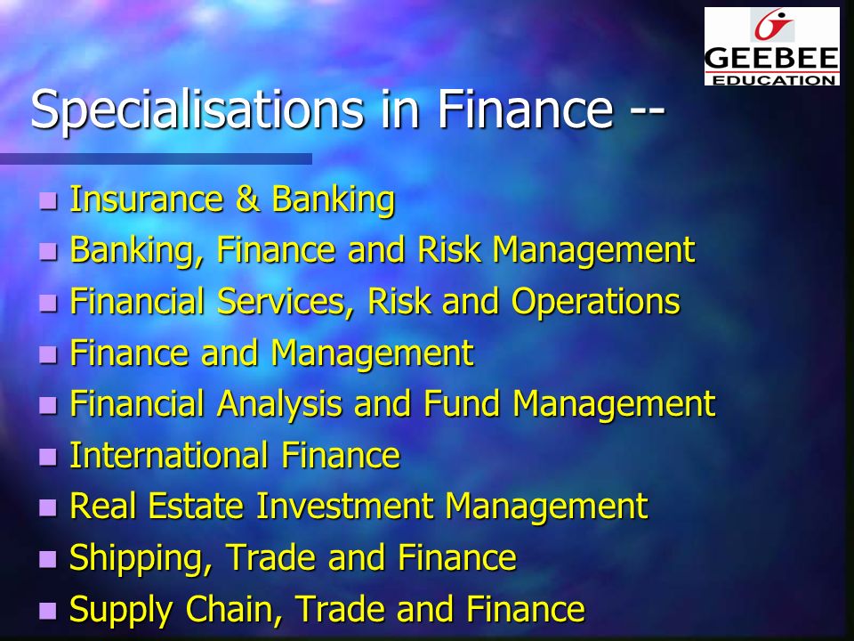 Specialisations in Finance -- Insurance & Banking Insurance & Banking Banking, Finance and Risk Management Banking, Finance and Risk Management Financial Services, Risk and Operations Financial Services, Risk and Operations Finance and Management Finance and Management Financial Analysis and Fund Management Financial Analysis and Fund Management International Finance International Finance Real Estate Investment Management Real Estate Investment Management Shipping, Trade and Finance Shipping, Trade and Finance Supply Chain, Trade and Finance Supply Chain, Trade and Finance