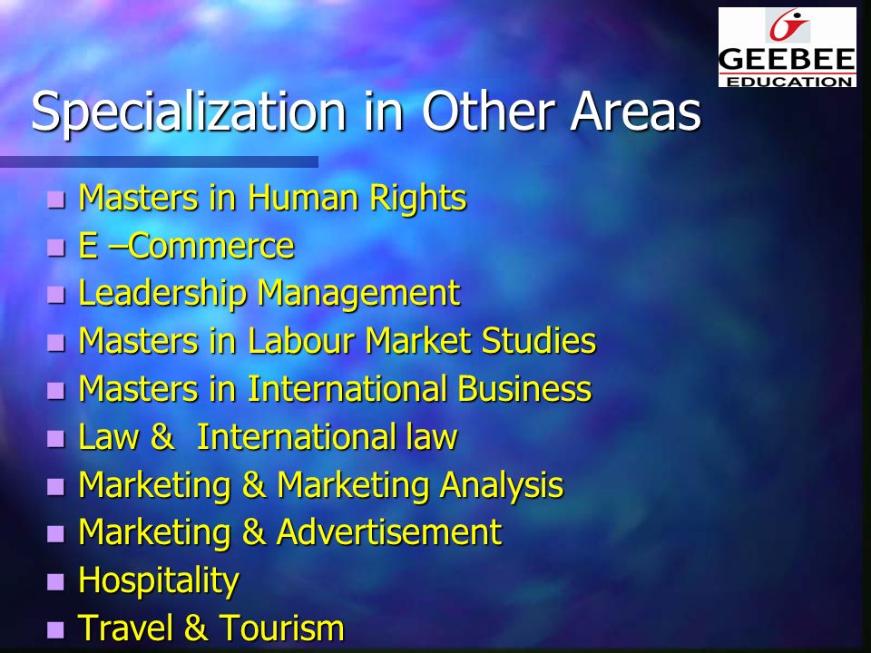 Specialization in Other Areas Masters in Human Rights Masters in Human Rights E –Commerce E –Commerce Leadership Management Leadership Management Masters in Labour Market Studies Masters in Labour Market Studies Masters in International Business Masters in International Business Law & International law Law & International law Marketing & Marketing Analysis Marketing & Marketing Analysis Marketing & Advertisement Marketing & Advertisement Hospitality Hospitality Travel & Tourism Travel & Tourism