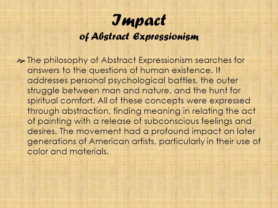 Impact of Abstract Expressionism  The philosophy of Abstract Expressionism searches for answers to the questions of human existence.