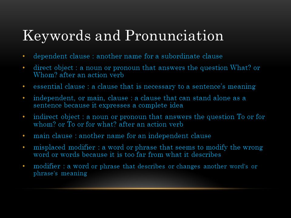 Keywords and Pronunciation dependent clause : another name for a subordinate clause direct object : a noun or pronoun that answers the question What.