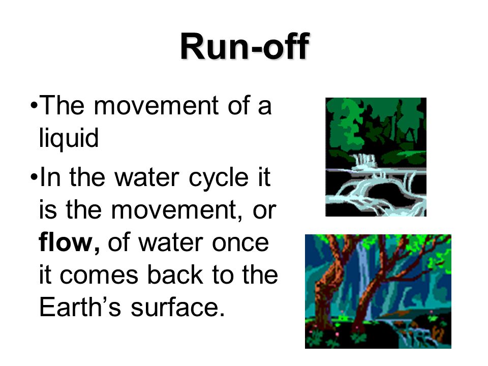 Run-off The movement of a liquid In the water cycle it is the movement, or flow, of water once it comes back to the Earth’s surface.