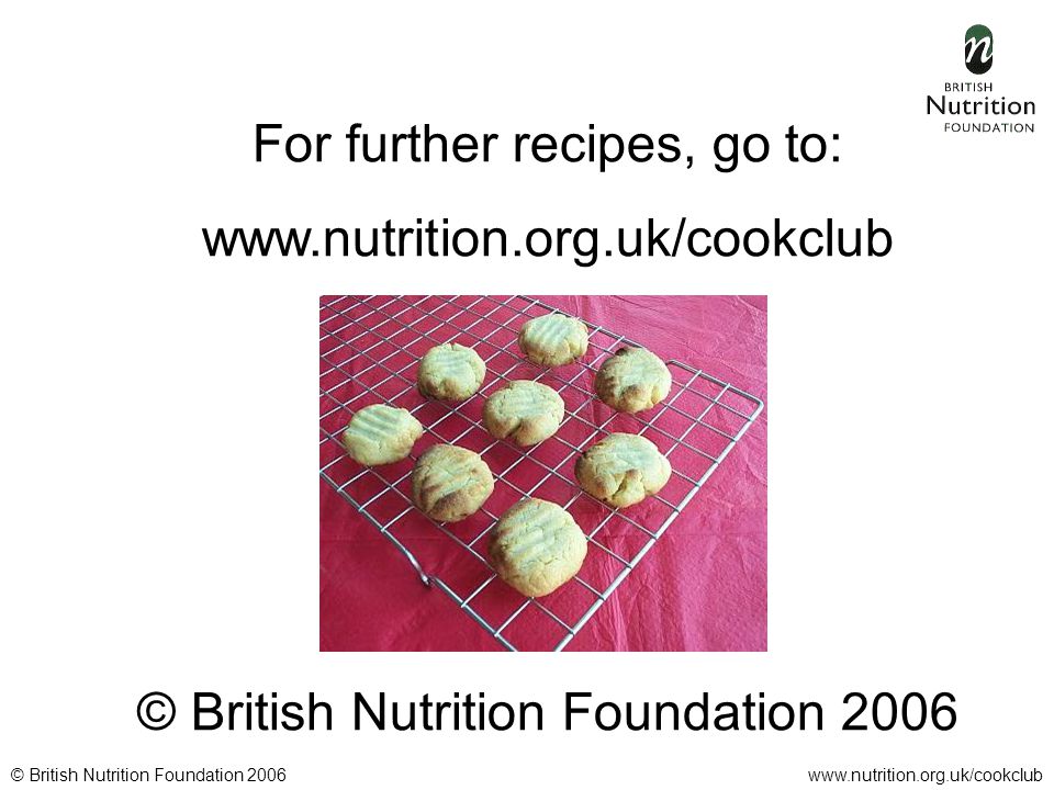 © British Nutrition Foundation 2006www.nutrition.org.uk/cookclub For further recipes, go to:   © British Nutrition Foundation 2006