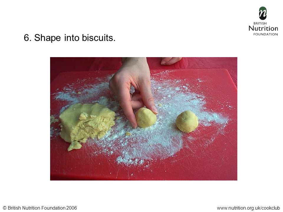 © British Nutrition Foundation 2006www.nutrition.org.uk/cookclub 6. Shape into biscuits.