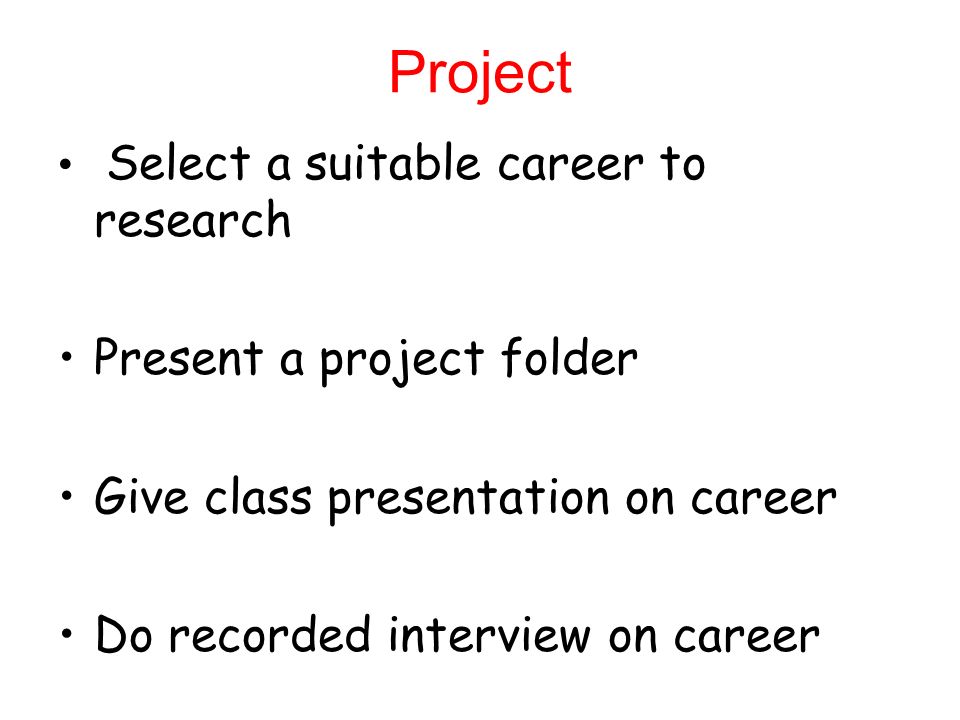 Project Select a suitable career to research Present a project folder Give class presentation on career Do recorded interview on career