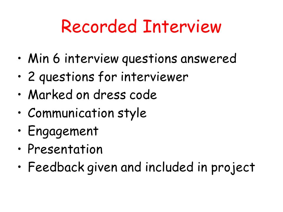 Recorded Interview Min 6 interview questions answered 2 questions for interviewer Marked on dress code Communication style Engagement Presentation Feedback given and included in project