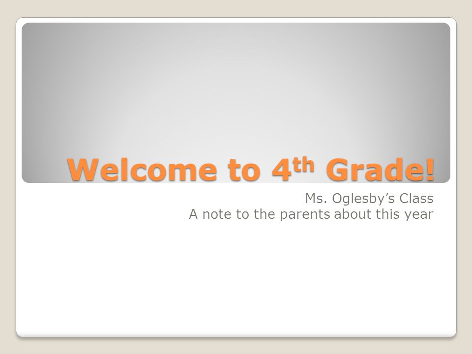 Welcome to 4 th Grade! Ms. Oglesby’s Class A note to the parents about this year
