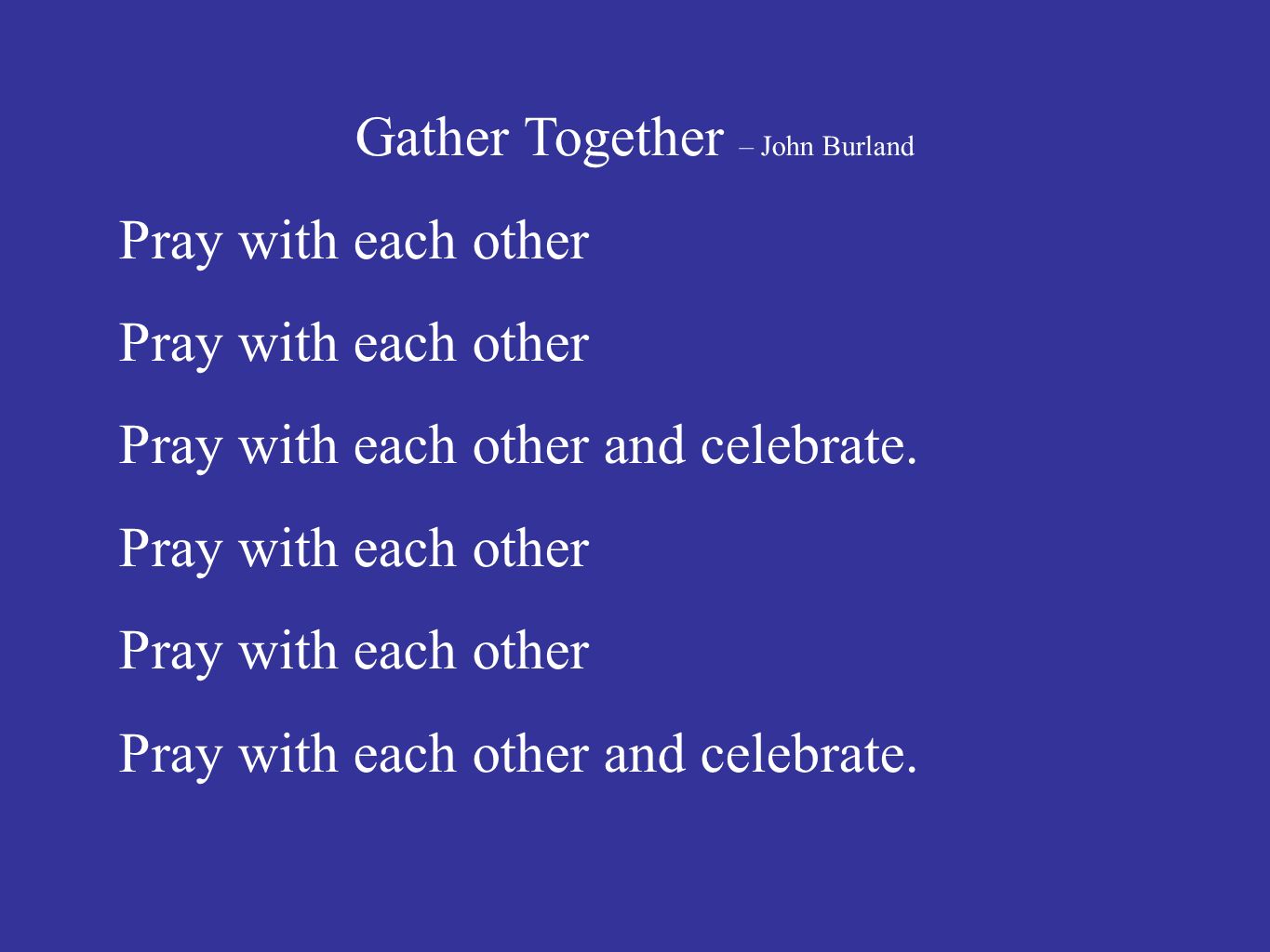 Gather Together – John Burland Pray with each other Pray with each other and celebrate.