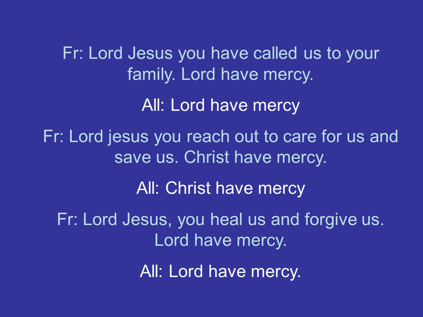 Fr: Lord Jesus you have called us to your family. Lord have mercy.