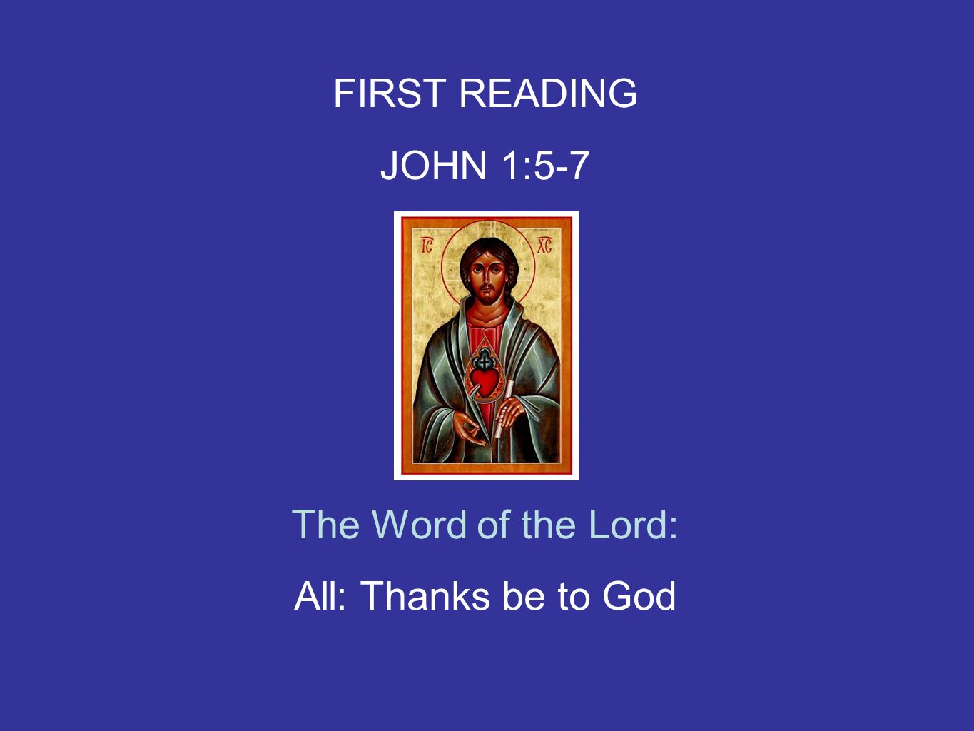 FIRST READING JOHN 1:5-7 The Word of the Lord: All: Thanks be to God