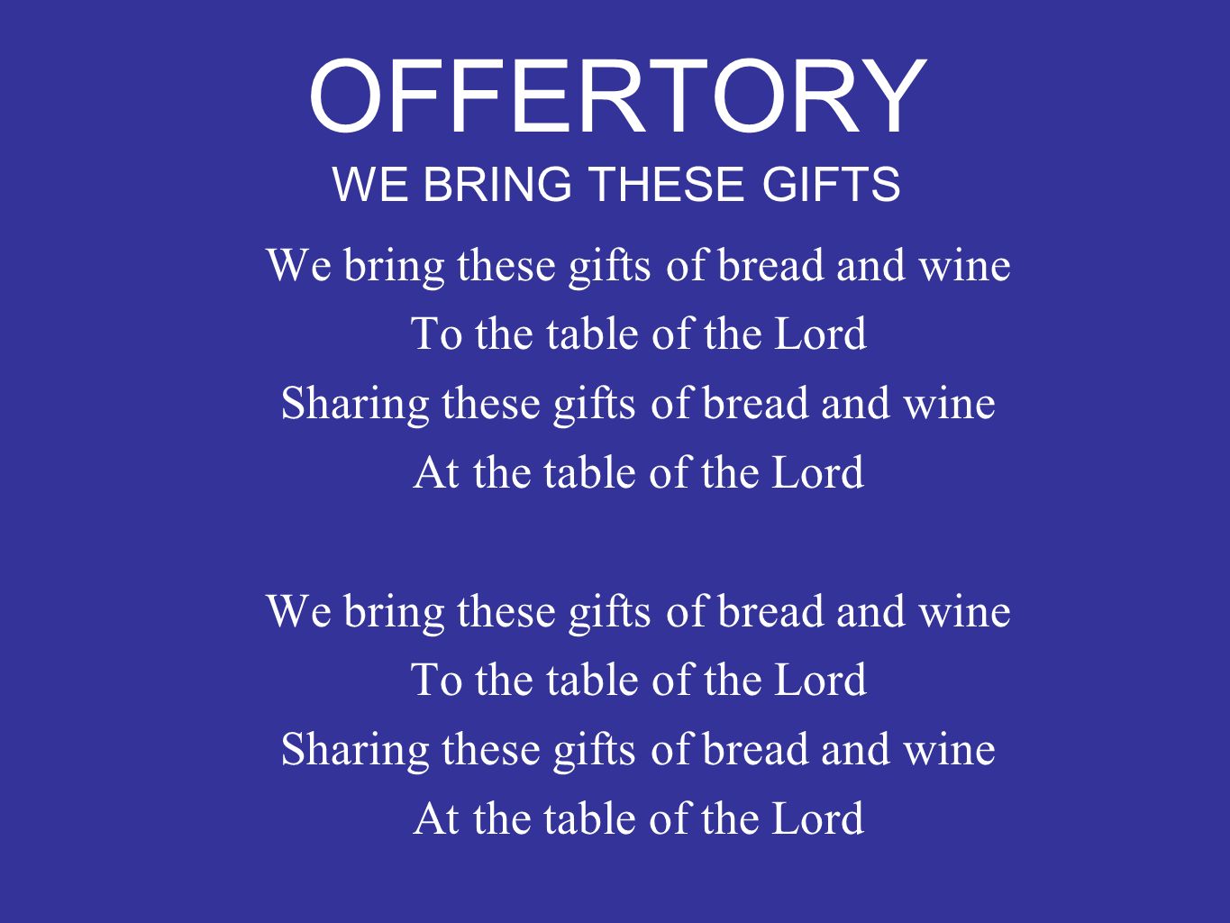 OFFERTORY WE BRING THESE GIFTS We bring these gifts of bread and wine To the table of the Lord Sharing these gifts of bread and wine At the table of the Lord We bring these gifts of bread and wine To the table of the Lord Sharing these gifts of bread and wine At the table of the Lord