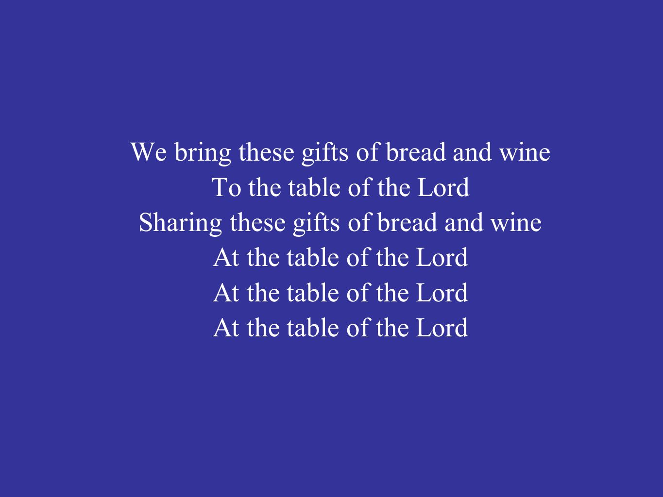 We bring these gifts of bread and wine To the table of the Lord Sharing these gifts of bread and wine At the table of the Lord