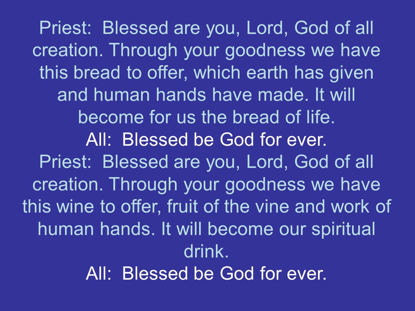 Priest: Blessed are you, Lord, God of all creation.