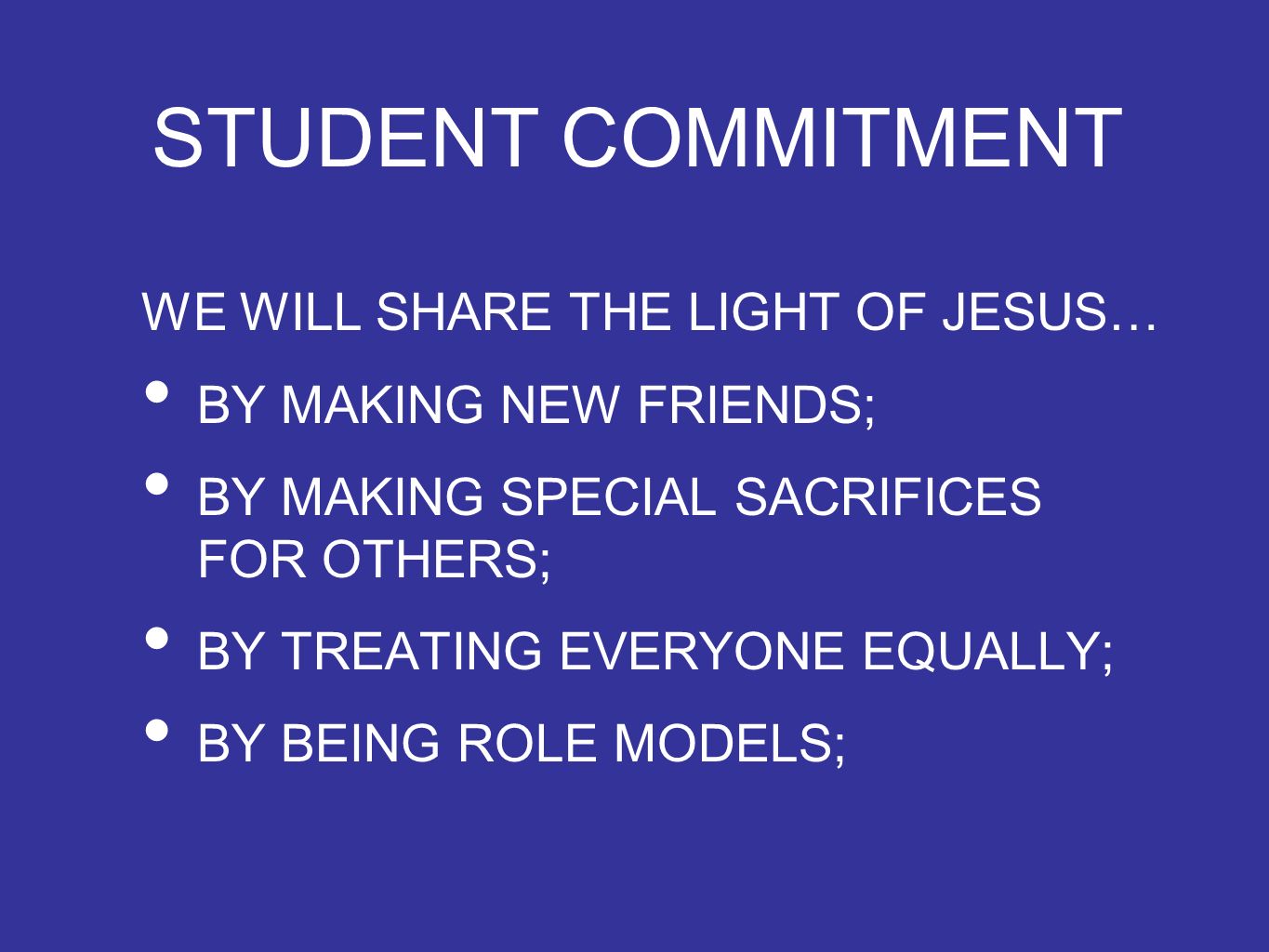 STUDENT COMMITMENT WE WILL SHARE THE LIGHT OF JESUS… BY MAKING NEW FRIENDS; BY MAKING SPECIAL SACRIFICES FOR OTHERS; BY TREATING EVERYONE EQUALLY; BY BEING ROLE MODELS;