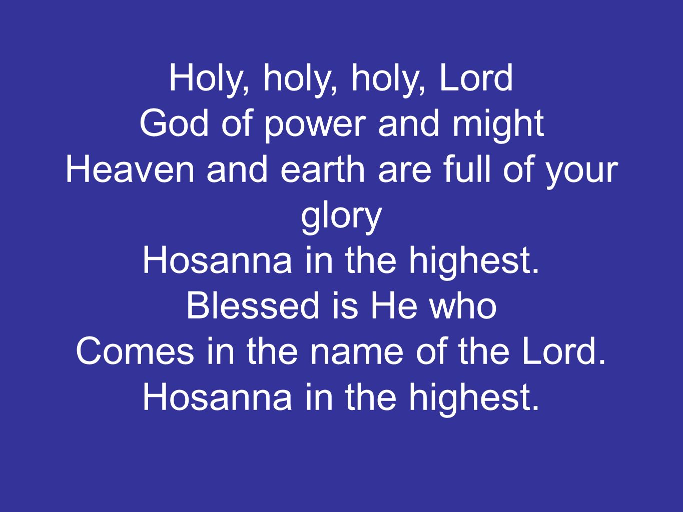 Holy, holy, holy, Lord God of power and might Heaven and earth are full of your glory Hosanna in the highest.